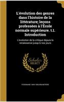 L'Evolution Des Genres Dans L'Histoire de La Litterature; Lecons Professees A L'Ecole Normale Superieure. T.1. Introduction: L'Evolution de La Critique Depuis La Renaissance Jusqu'a Nos Jours