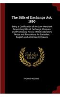 The Bills of Exchange Act, 1890: Being a Codification of the Law-Merchant Respecting Bills of Exchange, Cheques, and Promissory Notes: With Explanatory Notes and Illustrations for C