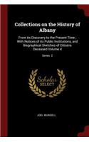 Collections on the History of Albany: From its Discovery to the Present Time; With Notices of its Public Institutions, and Biographical Sketches of Citizens Deceased Volume 4; Series 2