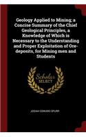 Geology Applied to Mining; A Concise Summary of the Chief Geological Principles, a Knowledge of Which Is Necessary to the Understanding and Proper Exploitation of Ore-Deposits, for Mining Men and Students