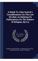 Reply To John Search's Considerations On The Law Of Libel, As Relating To Publications On The Subject Of Religion, By S.n