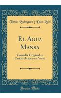 El Agua Mansa: Comedia Original En Cuatro Actos Y En Verso (Classic Reprint)