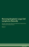 Reversing Anaplastic Large Cell Lymphoma Naturally the Raw Vegan Plant-Based Detoxification & Regeneration Workbook for Healing Patients. Volume 2