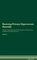 Reversing Primary Hypersomnia Naturally The Raw Vegan Plant-Based Detoxification & Regeneration Workbook for Healing Patients. Volume 2