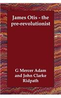 James Otis - the pre-revolutionist