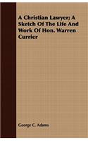 A Christian Lawyer; A Sketch of the Life and Work of Hon. Warren Currier