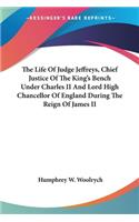 The Life Of Judge Jeffreys, Chief Justice Of The King's Bench Under Charles II And Lord High Chancellor Of England During The Reign Of James II