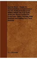 East By West - Essays In Transportation A Commentary On The Political Framework Within Which The East India Trade Has Been Carried On From Early Times, Starting With Babylon And Ending Very Near Babylon