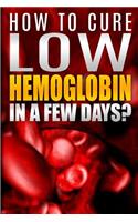 How To Cure Low Hemoglobin In a Few Days! Causes, Low Hemoglobin Symptoms, Low Hemoglobin Treatment, Low Hematocrit, Low White Blood Cell Count, High Hemoglobin, Normal Hemoglobin Levels, Hemoglobin Test, Low Blood Platelet Count Book