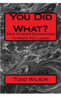 You Did What?: True Stories Guaranteed to Make You Laugh: True Stories Guaranteed to Make You Laugh