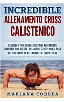 INCREDIBiLE ALLENAMENTO CROSS CALISTENICO: REALIZZA I TUOI SOGNI E OBIETTIVI ALLENANDOTI DOVUNQUE CON QUESTI FANTASTICI ESERCIZI CON IL PESO DEL TUO CORPO ED ALLENAMENTI a CORPO LIBERO(Italian)