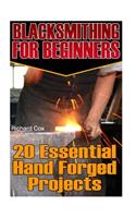 Blacksmithing For Beginners: 20 Essential Hand Forged Projects: (Blacksmith, How To Blacksmith, How To Blacksmithing, Metal Work, Knife Making, Bladesmith, Blacksmithing)