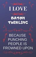 I Love Baton Twirling Because Punching People Is Frowned Upon