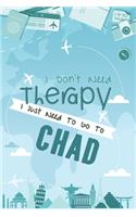 I Don't Need Therapy I Just Need To Go To CHAD
