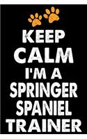 Keep Calm I'm A Springer Spaniel Trainer: Funny Springer Spaniel Training Log Book gifts. Best Dog Training Log Book gifts For Dog Lovers who loves Springer Spaniel. Cute Springer Spaniel Tr