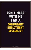 Don't Mess With Me, I Am A Consultant Employment Specialist: Career Motivational Quotes 6x9 120 Pages Blank Lined Notebook Journal