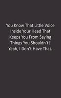 You Know That Little Voice Inside Your Head That Keeps You From Saying Things You Shouldn't? Yeah, I Don't Have That.: : Lined Notebook