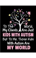 To The World My Clients Are Just Kids With Autism But To Me Those Kids With Autism Are My World: Daily Planner 2020 - Gift For Applied Behavior Analyst Aba Therapist