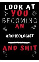 Look At You Becoming An Archeologist And Shit!: Perfect Gag Gift For A Great Archeologist! - Blank Lined Notebook Journal - 120 Pages 6 x 9 Format - Office Humour and Banter