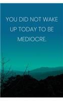 Inspirational Quote Notebook - 'You Did Not Wake Up Today To Be Mediocre.' - Inspirational Journal to Write in - Inspirational Quote Diary