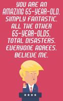 You Are An Amazing 65-Year-Old Simply Fantastic All The Other 65-Year-Olds Total Disasters Everyone Agrees Believe Me: Funny Donald Trump 65th Birthday Journal / Notebook / Diary Gag Gift Idea Way Better Then A Card (6x9 - 110 Blank Lined Pages)