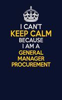 I Can't Keep Calm Because I Am A General Manager Procurement: Career journal, notebook and writing journal for encouraging men, women and kids. A framework for building your career.