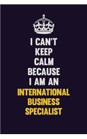 I can't Keep Calm Because I Am An International Business Specialist: Motivational and inspirational career blank lined gift notebook with matte finish