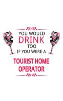 You Would Drink Too If You Were A Tourist Home Operator: New Tourist Home Operator Notebook, Journal Gift, Diary, Doodle Gift or Notebook 6 x 9 Compact Size- 109 Blank Lined Pages