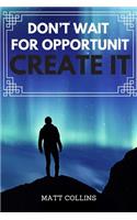 Don't wait for opportunit Create it