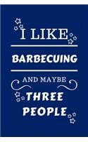 I Like Barbecuing And Maybe Three People: Perfect Barbecuing Gag Gift - Blank Lined Notebook Journal - 100 Pages 6 x 9 Format - Office Humour and Banter - Girls night Out - Birthday- Hen Sta
