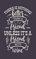 There Is Nothing Better Than A Friend Unless It's A Friend With Wine