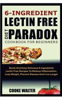 6-Ingredient Lectin Free Diet Paradox Cookbook for Beginners: Quick and Easy Delicious 6 Ingredients Lectin Free Recipes to Reduce Inflammation, Lose Weight, Prevent Disease and Live Longer
