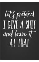 Lets Pretend I Give a Shit and Leave It at That: Funny Novelty Birthday Gift Notebook Premium Black Matte Blank Lined Notepad Journal 6x9 115 Pages