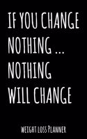 If You Change Nothing... Nothing Will Change: Weekly & Daily Weight Loss Planner