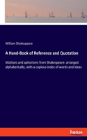A Hand-Book of Reference and Quotation: Mottoes and aphorisms from Shakespeare: arranged alphabetically, with a copious index of words and ideas