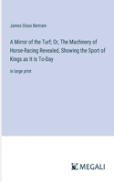 Mirror of the Turf; Or, The Machinery of Horse-Racing Revealed, Showing the Sport of Kings as It Is To-Day