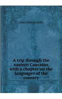 A Trip Through the Eastern Caucasus with a Chapter on the Languages of the Country