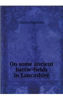 On some ancient battle-fields in Lancashire