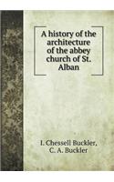 A History of the Architecture of the Abbey Church of St. Alban