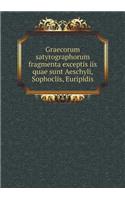 Graecorum Satyrographorum Fragmenta Exceptis IIS Quae Sunt Aeschyli, Sophoclis, Euripidis
