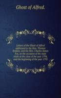 Letters of the Ghost of Alfred addressed to the Hon. Thomas Erskine, and the Hon. Charles James Fox, on the occasion of the state trials at the close of the year 1794, and the