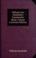 Wilhelm Von Humboldt's Gesammelte Werke, Volume 6 (German Edition)