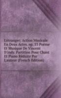 L'etranger; Action Musicale En Deux Actes. op. 53 Poeme Et Musique De Vincent D'indy. Partition Pour Chant Et Piano Reduite Par L'auteur (French Edition)