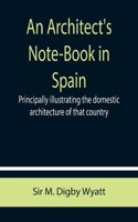 Architect's Note-Book in Spain; principally illustrating the domestic architecture of that country.