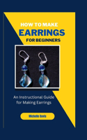 How to Make Earrings for Beginners: An Instructional Guide for Making Earring