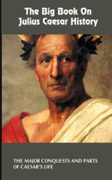 The Big Book On Julius Caesar History: The Major Conquests And Parts Of Caesar's Life: Books On Julius Caesar