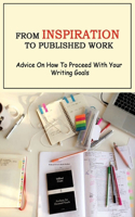 From Inspiration To Published Work: Advice On How To Proceed With Your Writing Goals: How Do You Get Your Writing Published?