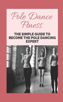 Pole Dance Ftness: The Simple Guide To Become The Pole Dancing Expert: Pole Dance Instructor