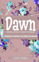 Dawn: Compilation of Short Stories of Compassion, Love, Adventures of Three Princess and a Brave King