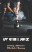 Heavy Kettlebell Exercises: Healthy And Fitness Of Kettlebell Training: Beginner Kettlebell Exercises